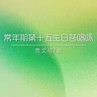 答唱咏 | 丙年常年期第十五主日-贾文亮