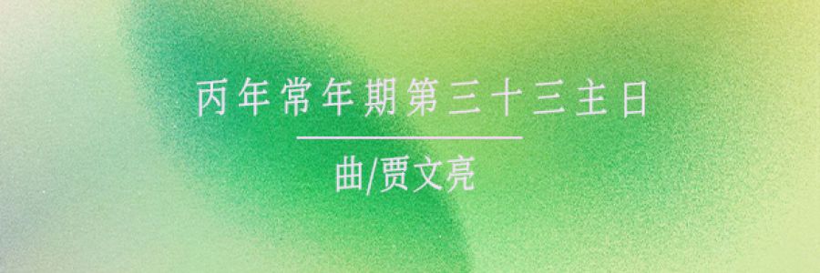 礼仪用曲 | 丙年常年期第三十三主日-贾文亮